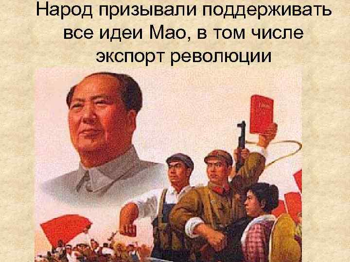 Народ призывали поддерживать все идеи Мао, в том числе экспорт революции 