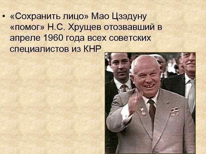  • «Сохранить лицо» Мао Цзэдуну «помог» Н. С. Хрущев отозвавший в апреле 1960