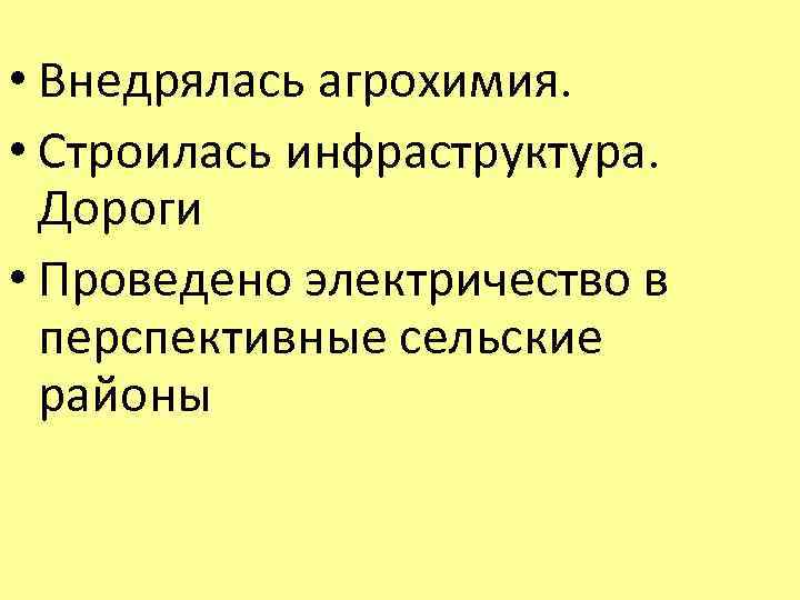  • Внедрялась агрохимия. • Строилась инфраструктура. Дороги • Проведено электричество в перспективные сельские