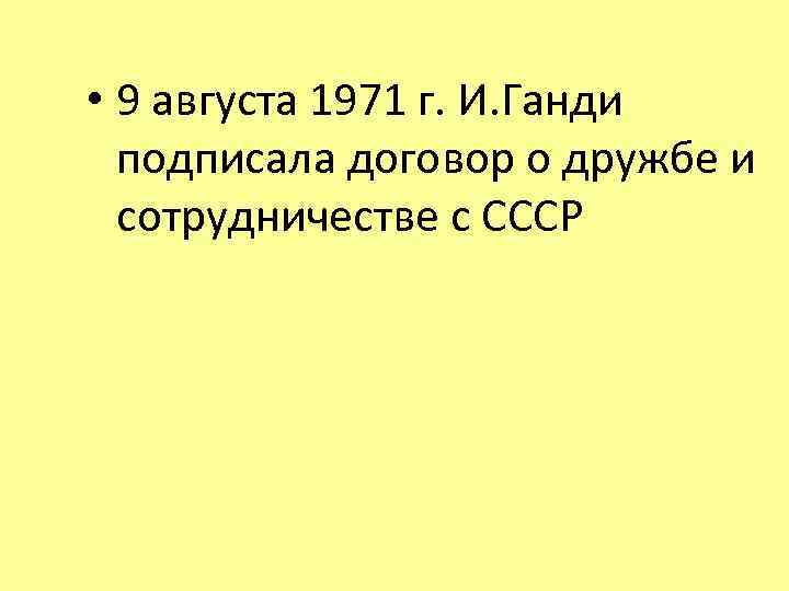  • 9 августа 1971 г. И. Ганди подписала договор о дружбе и сотрудничестве