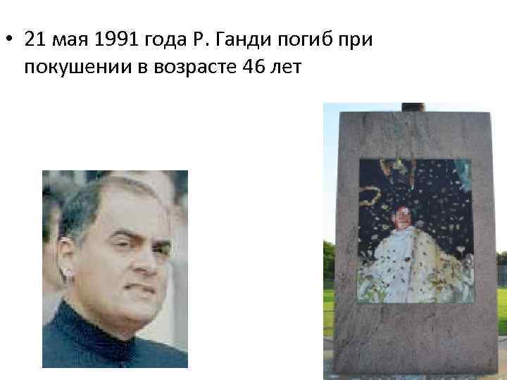  • 21 мая 1991 года Р. Ганди погиб при покушении в возрасте 46