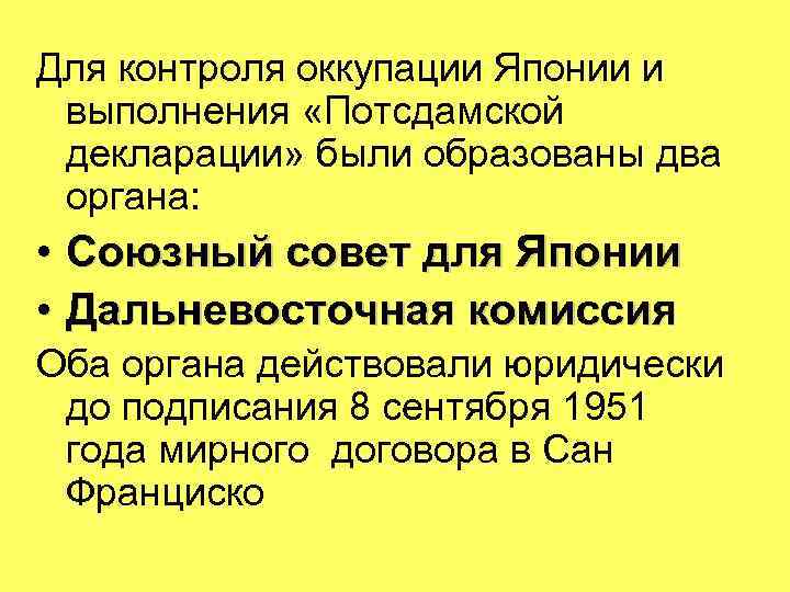 Для контроля оккупации Японии и выполнения «Потсдамской декларации» были образованы два органа: • Союзный