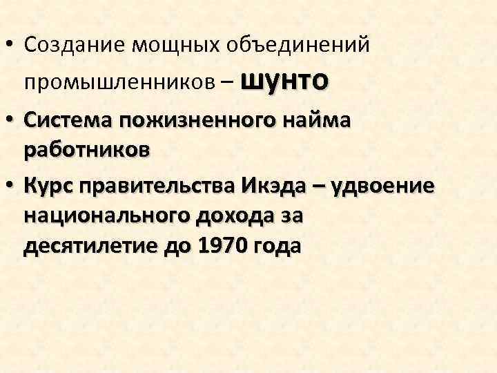  • Создание мощных объединений промышленников – шунто • Система пожизненного найма работников •