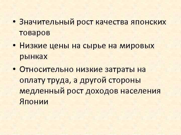  • Значительный рост качества японских товаров • Низкие цены на сырье на мировых