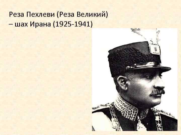 Реза Пехлеви (Реза Великий) – шах Ирана (1925 -1941) 