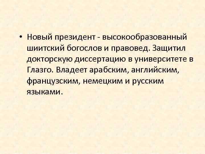  • Новый президент - высокообразованный шиитский богослов и правовед. Защитил докторскую диссертацию в