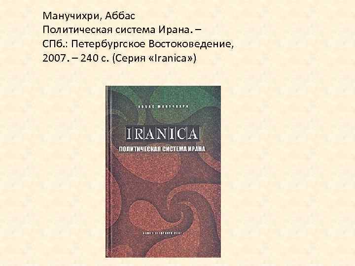 Манучихри, Аббас Политическая система Ирана. – СПб. : Петербургское Востоковедение, 2007. – 240 с.