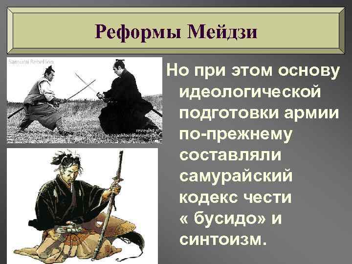 Реформы Мейдзи Но при этом основу идеологической подготовки армии по-прежнему составляли самурайский кодекс чести