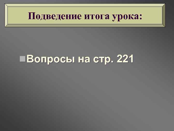 Подведение итога урока: n. Вопросы на стр. 221 
