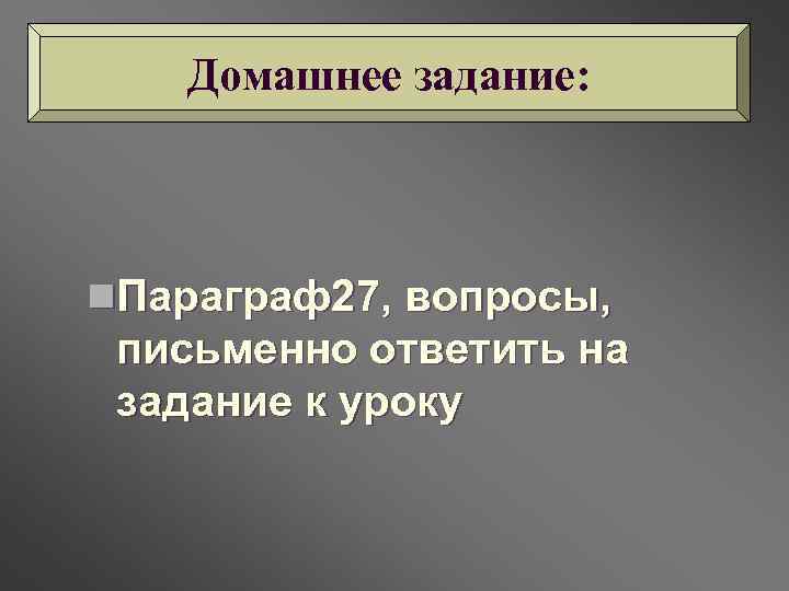 Домашнее задание: n. Параграф27, вопросы, письменно ответить на задание к уроку 