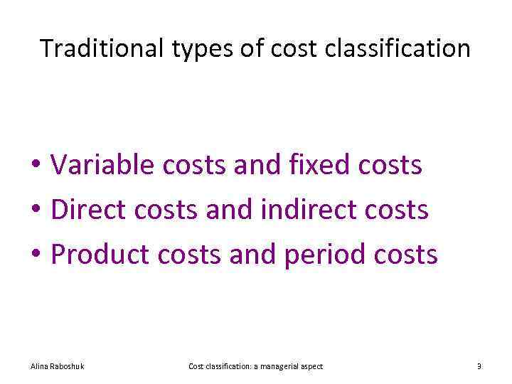 Traditional types of cost classification • Variable costs and fixed costs • Direct costs