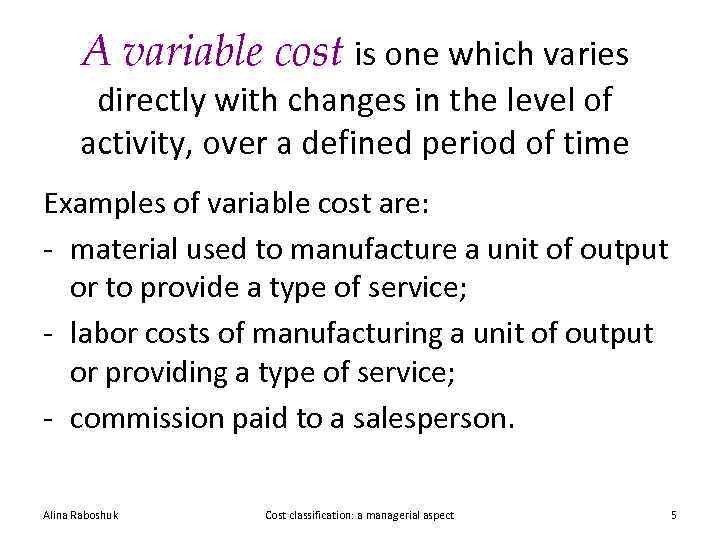 A variable cost is one which varies directly with changes in the level of