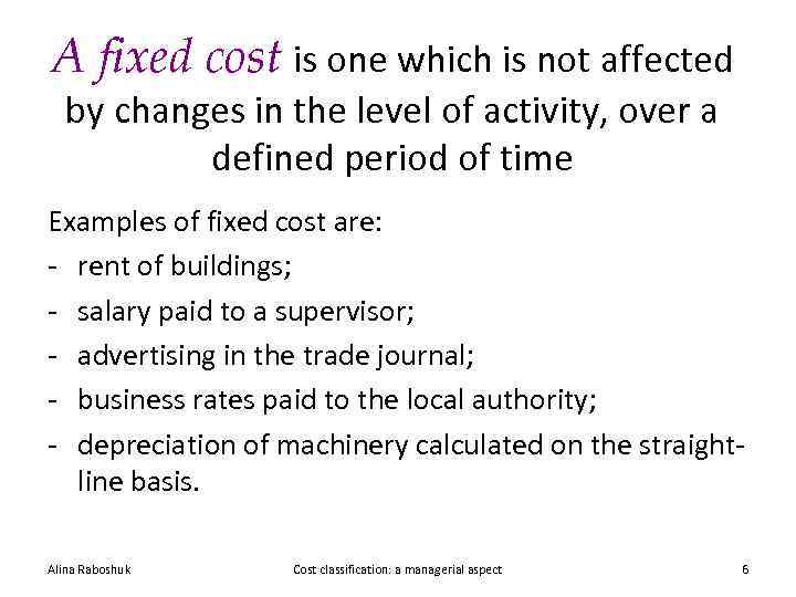 A fixed cost is one which is not affected by changes in the level