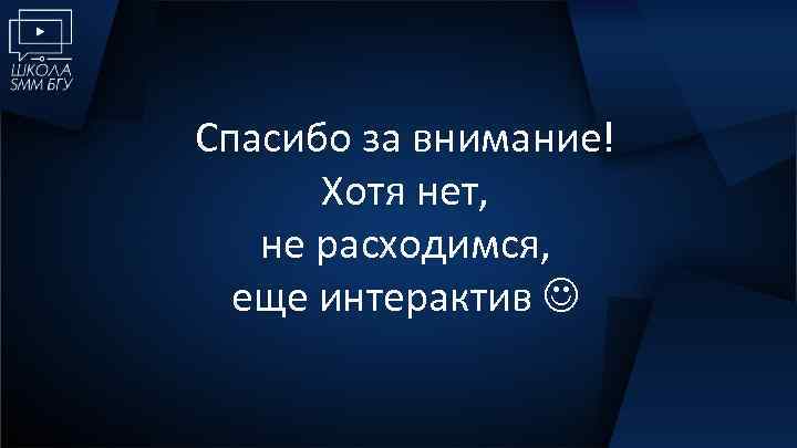 Спасибо за внимание! Хотя нет, не расходимся, еще интерактив 