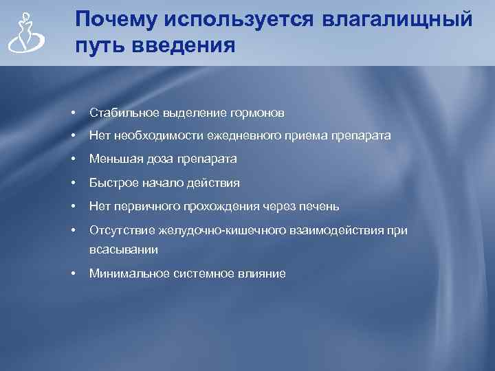 Почему используется влагалищный путь введения • Стабильное выделение гормонов • Нет необходимости ежедневного приема