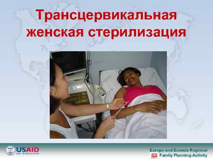 Трансцервикальная женская стерилизация Europe and Eurasia Regional Family Planning Activity 