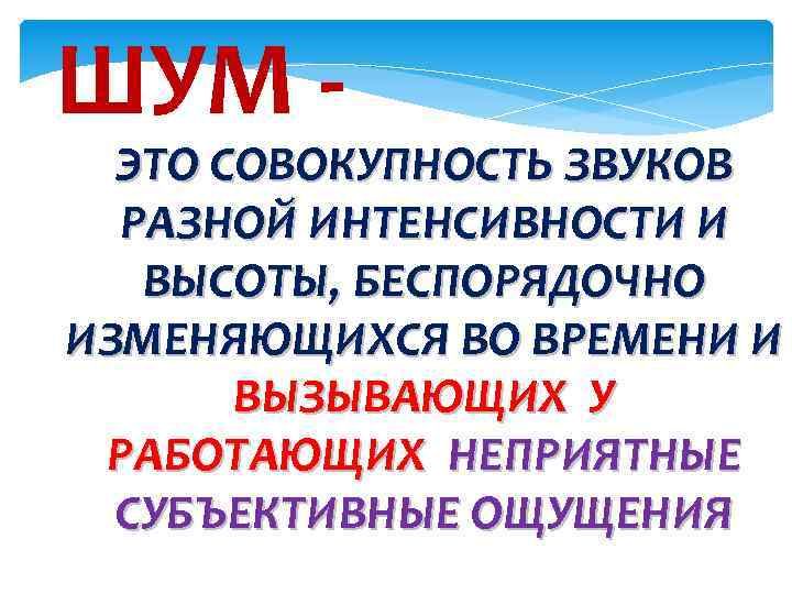 ШУМ ЭТО СОВОКУПНОСТЬ ЗВУКОВ РАЗНОЙ ИНТЕНСИВНОСТИ И ВЫСОТЫ, БЕСПОРЯДОЧНО ИЗМЕНЯЮЩИХСЯ ВО ВРЕМЕНИ И ВЫЗЫВАЮЩИХ