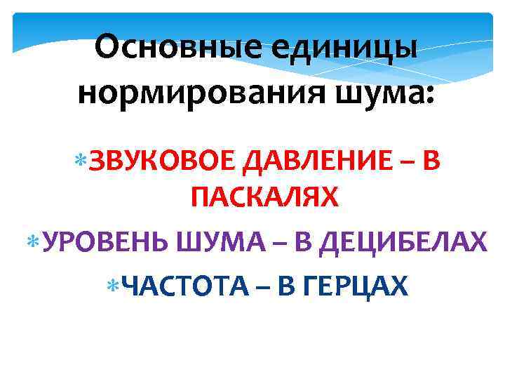 Основные единицы нормирования шума: ЗВУКОВОЕ ДАВЛЕНИЕ – В ПАСКАЛЯХ УРОВЕНЬ ШУМА – В ДЕЦИБЕЛАХ