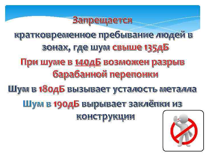 Запрещается кратковременное пребывание людей в зонах, где шум свыше 135 д. Б При шуме