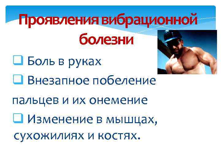 Проявления вибрационной болезни: q Боль в руках q Внезапное побеление пальцев и их онемение