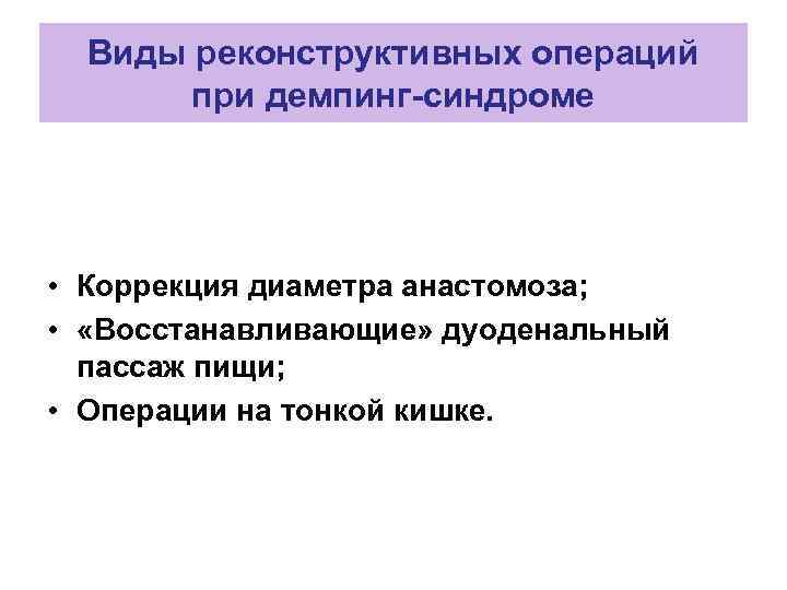 Виды реконструктивных операций при демпинг-синдроме • Коррекция диаметра анастомоза; • «Восстанавливающие» дуоденальный пассаж пищи;