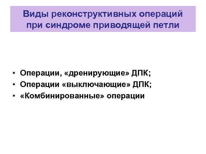 Виды реконструктивных операций при синдроме приводящей петли • Операции, «дренирующие» ДПК; • Операции «выключающие»