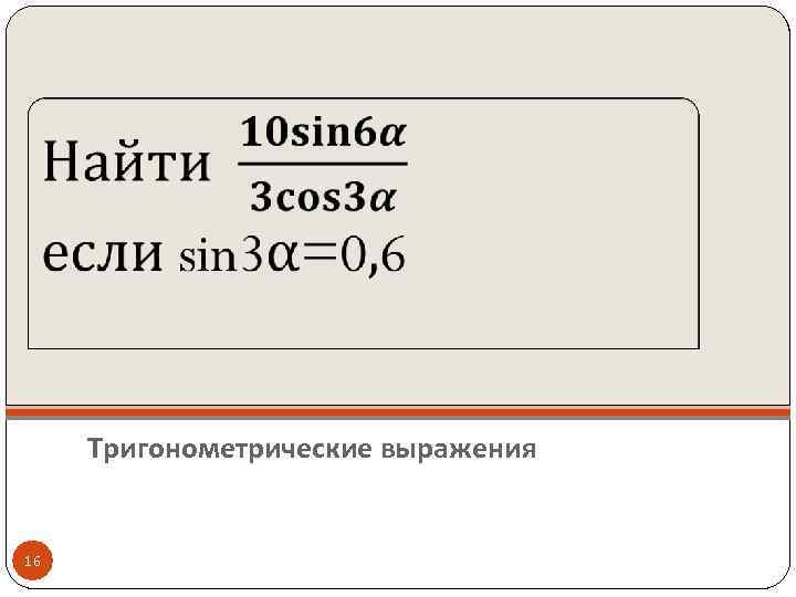  Тригонометрические выражения 16 