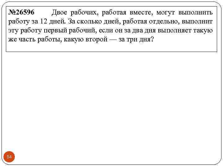 № 26596 Двое рабочих, работая вместе, могут выполнить работу за 12 дней. За сколько