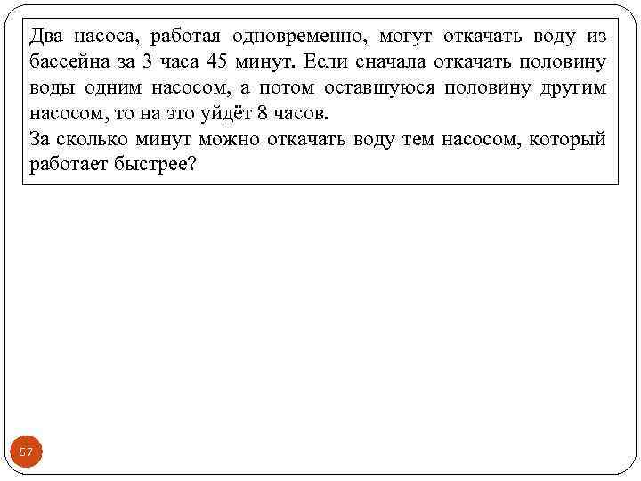 Два насоса, работая одновременно, могут откачать воду из бассейна за 3 часа 45 минут.