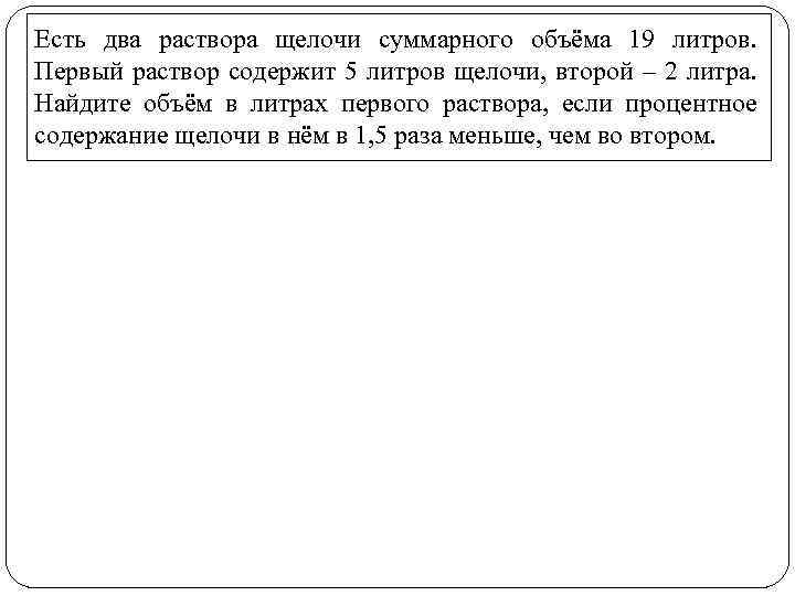 Есть два раствора щелочи суммарного объёма 19 литров. Первый раствор содержит 5 литров щелочи,