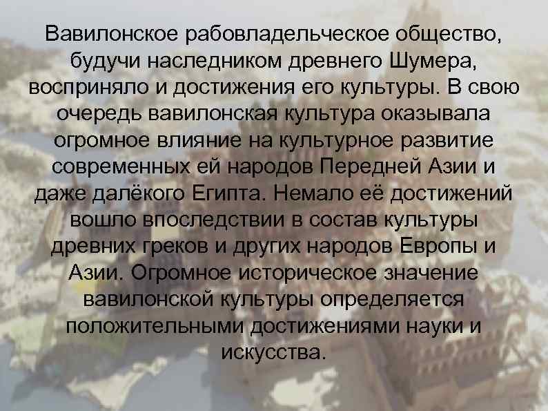 Вавилонское рабовладельческое общество, будучи наследником древнего Шумера, восприняло и достижения его культуры. В свою