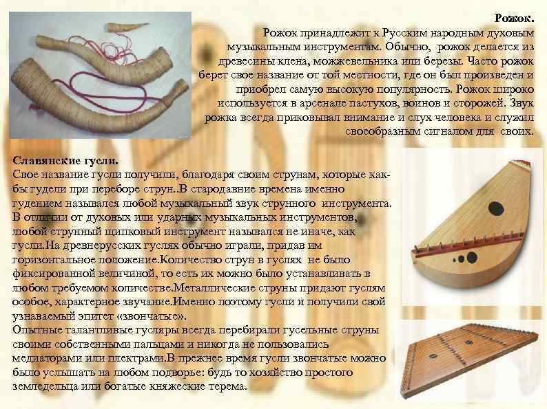 Рожок принадлежит к Русским народным духовым музыкальным инструментам. Обычно, рожок делается из древесины клена,