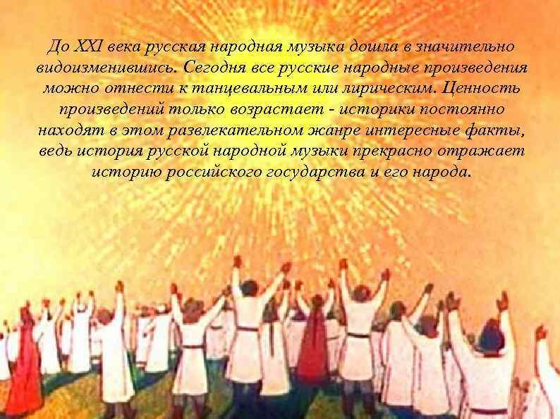 До XXI века русская народная музыка дошла в значительно видоизменившись. Сегодня все русские народные