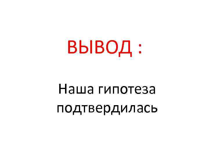 ВЫВОД : Наша гипотеза подтвердилась 
