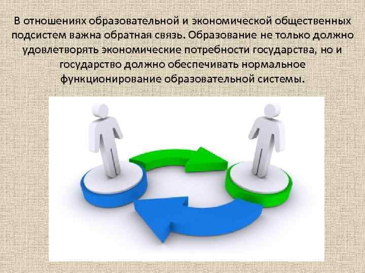В отношениях образовательной и экономической общественных подсистем важна обратная связь. Образование не только должно