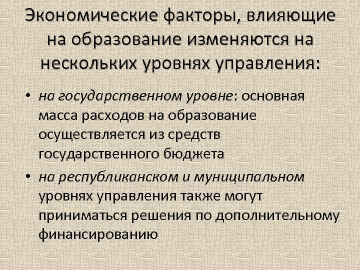 Экономические факторы, влияющие на образование изменяются на нескольких уровнях управления: • на государственном уровне: