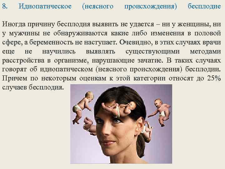 8. Идиопатическое (неясного происхождения) бесплодие Иногда причину бесплодия выявить не удается – ни у