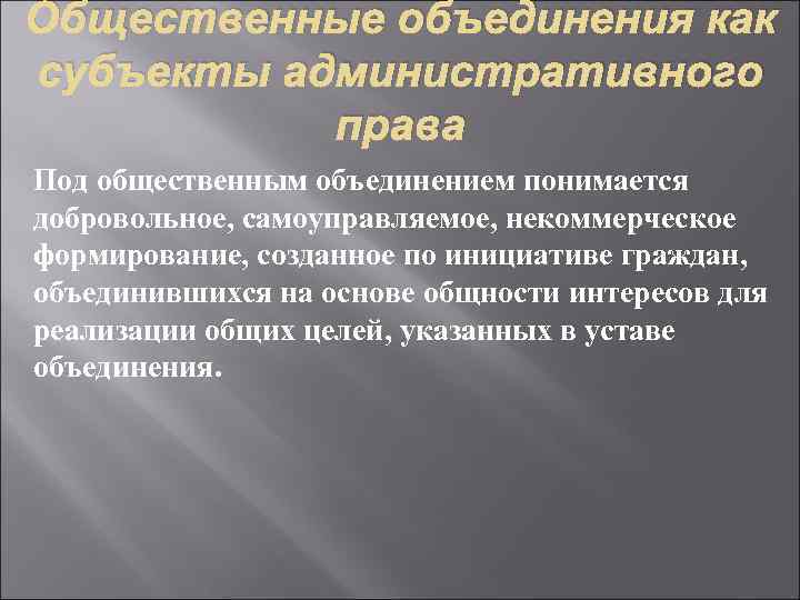 Общественные объединения как субъекты административного права Под общественным объединением понимается добровольное, самоуправляемое, некоммерческое формирование,