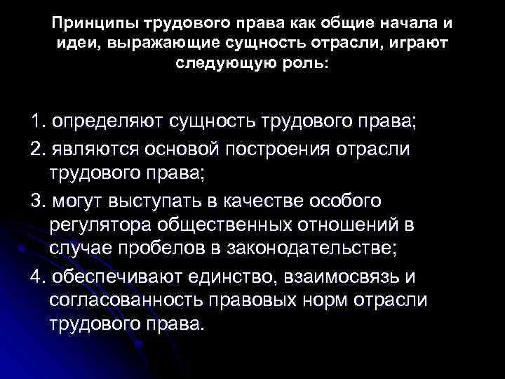 Принципы трудового права как общие начала и идеи, выражающие сущность отрасли, играют следующую роль: