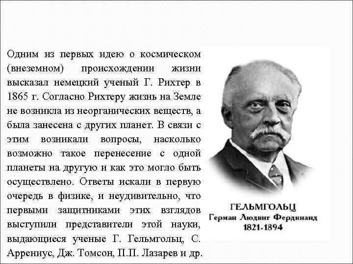 Одним из первых идею о космическом (внеземном) происхождении жизни высказал немецкий ученый Г. Рихтер