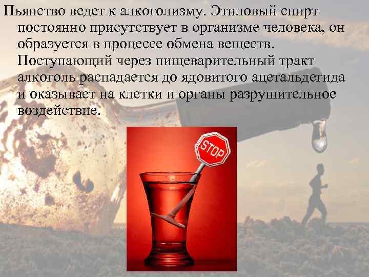 Пьянство ведет к алкоголизму. Этиловый спирт постоянно присутствует в организме человека, он образуется в