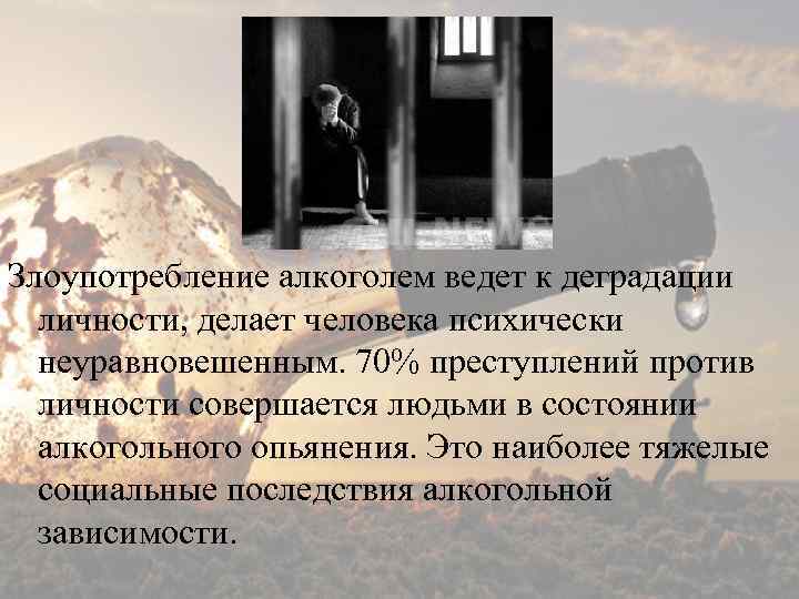 Злоупотребление алкоголем ведет к деградации личности, делает человека психически неуравновешенным. 70% преступлений против личности