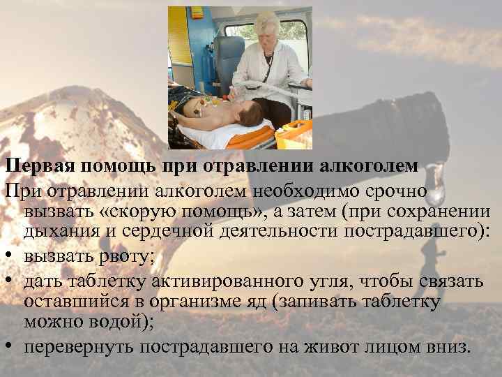 Первая помощь при отравлении алкоголем При отравлении алкоголем необходимо срочно вызвать «скорую помощь» ,