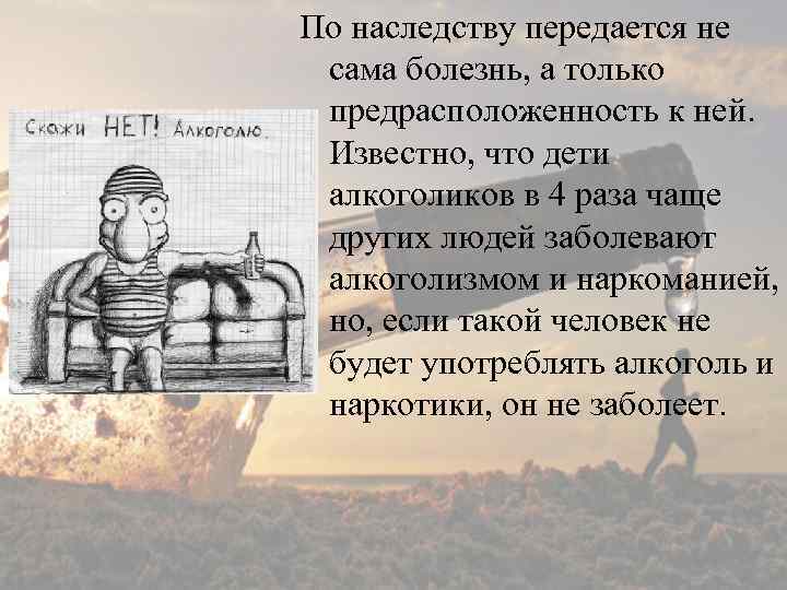 По наследству передается не сама болезнь, а только предрасположенность к ней. Известно, что дети