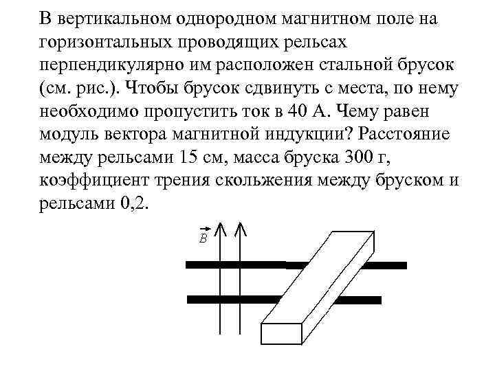 В вертикальном однородном магнитном поле на горизонтальных проводящих рельсах перпендикулярно им расположен стальной брусок