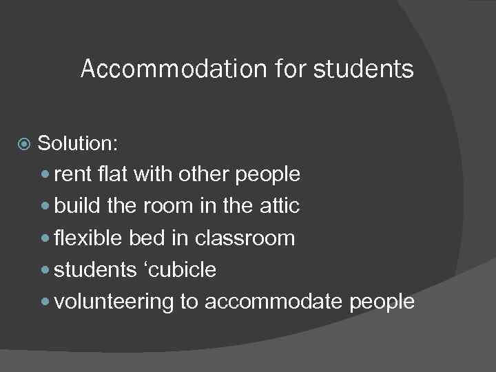Accommodation for students Solution: rent flat with other people build the room in the