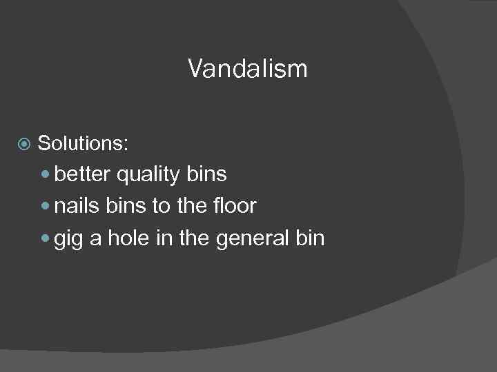 Vandalism Solutions: better quality bins nails bins to the floor gig a hole in