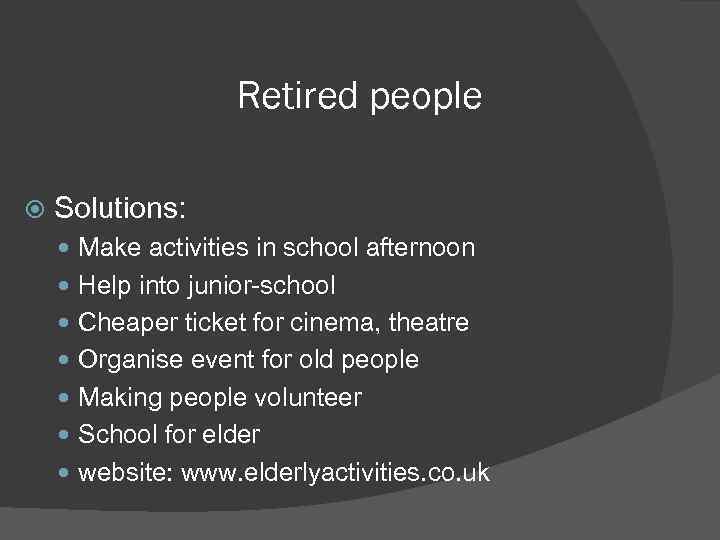 Retired people Solutions: Make activities in school afternoon Help into junior-school Cheaper ticket for
