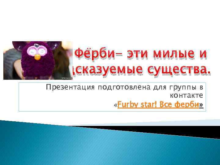 Фёрби- эти милые и непредсказуемые существа. Презентация подготовлена для группы в контакте «Furby star!
