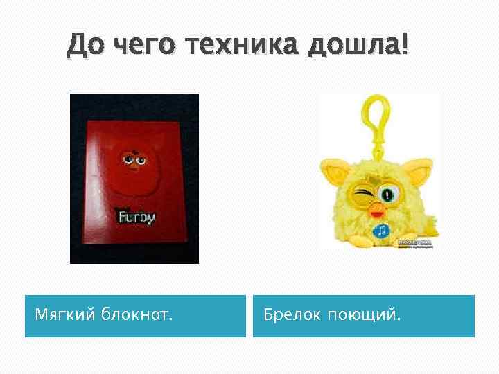 До чего техника дошла! Мягкий блокнот. Брелок поющий. 